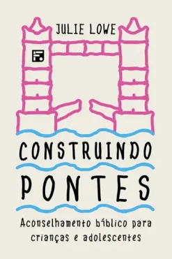 Construindo Pontes: Aconselhamento Biblico Para Criancas E Adolescentes