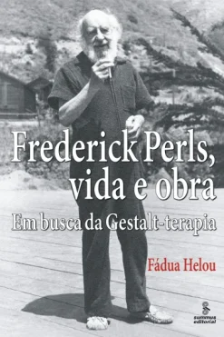 Frederick Perls, Vida E Obra: Em Busca Da Gestalt-Terapia
