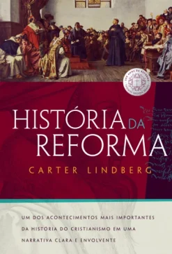 Historia Da Reforma: Um Dos Acontecimentos Mais Importantes Da Historia Do Cristianismo Em Uma Narrativa Clara E Envolvente