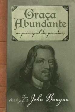 Graca Abundante: Ao Principal Dos Pecadores  Uma Autobiografia De John Bunyan