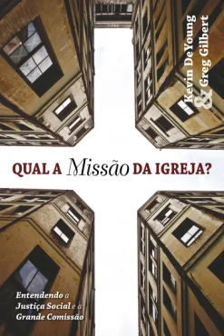 Qual A Missao Da Igreja?: Entendendo A Justica Social E A Grande Comissao