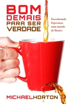 Bom Demais Para Ser Verdade: Encontrando Esperanca Num Mundo De Ilusoes