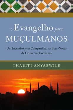 O Evangelho Para Muculmanos: Um Incentivo Para Compartilhar As Boas-Novas De Cristo Com Confianca