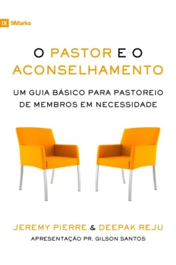 O Pastor E O Aconselhamento: Um Guia Basico Para O Pastoreio De Membros Em Necessidade