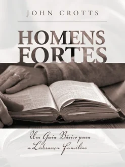 Homens Fortes: Um Guia Basico Para A Lideranca Familiar