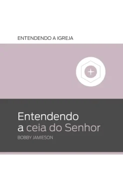 Entendendo A Ceia Do Senhor: Entendendo A Igreja
