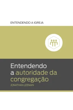 Entendendo A Autoridade Da Congregacao: Entendendo A Igreja