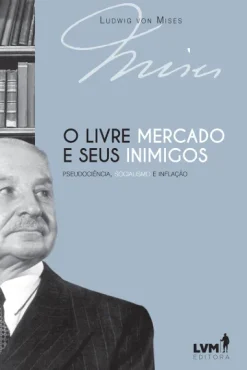 O Livre-Mercado E Seus Inimigos: Pseudociencia, Socialismo E Inflacao