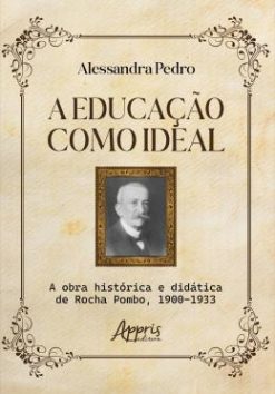 A Educacao Como Ideal - A Obra Historica E Didatica De Rocha Pombo, 1900-1933