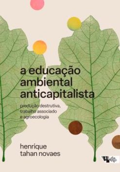 A Educacao Ambiental Anticapitalista - Producao Destrutiva, Trabalho Associado E Agroecologia