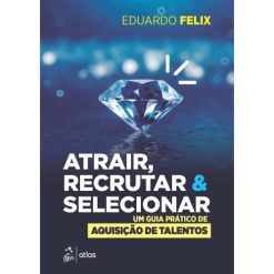 Atrair, Recrutar E Selecionar - Um Guia Pratico De Aquisicao De Talentos