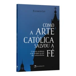 Como A Arte Catolica Salvou A Fe - O Triunfo Da Beleza E Da Verdade Na Arte Da Contrarreforma